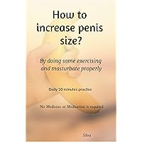 How to increase penis size?: By doing some exercising and masturbate properly How to increase penis size?: By doing some exercising and masturbate properly Kindle Paperback