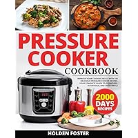 Pressure Cooker Cookbook: Improve your Cooking Skills with 100 Delicious Pressure Cooker Recipes | Your Complete Guide to Effortless, Nutritious, and Tasty Meals