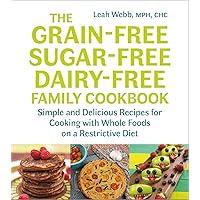 The Grain-Free, Sugar-Free, Dairy-Free Family Cookbook: Simple and Delicious Recipes for Cooking with Whole Foods on a Restrictive Diet The Grain-Free, Sugar-Free, Dairy-Free Family Cookbook: Simple and Delicious Recipes for Cooking with Whole Foods on a Restrictive Diet Paperback Kindle
