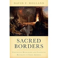 Sacred Borders: Continuing Revelation and Canonical Restraint in Early America (Religion in America) Sacred Borders: Continuing Revelation and Canonical Restraint in Early America (Religion in America) Kindle Hardcover