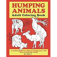 Humping Animals Adult Coloring Book: Hilariously funny coloring book of animals gone wild! Color, laugh, and relax! Humping Animals Adult Coloring Book: Hilariously funny coloring book of animals gone wild! Color, laugh, and relax! Paperback