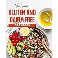 The Simple Gluten and Dairy Free Cookbook: Satisfying, Family-Friendly Recipes, Save Time, Lose Weight and Improve Health