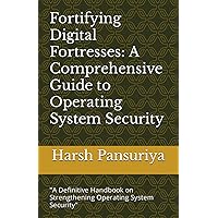 Fortifying Digital Fortresses: A Comprehensive Guide to Operating System Security: 
