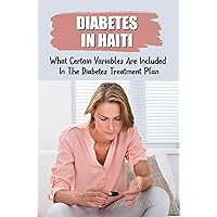Diabetes In Haiti: What Certain Variables Are Included In The Diabetes Treatment Plan
