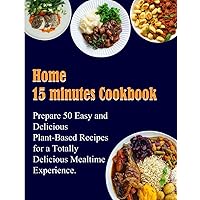 Home 15 minutes Cookbook: Prepare 50 Easy and Delicious Plant-Based Recipes for a Totally Delicious Mealtime Experience. Home 15 minutes Cookbook: Prepare 50 Easy and Delicious Plant-Based Recipes for a Totally Delicious Mealtime Experience. Kindle Paperback