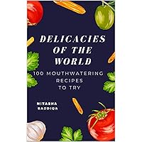Delicacies of the World | 100 Mouthwatering Recipes to Try: Discover Exquisite Flavors from Every Corner of the Globe! Delicacies of the World | 100 Mouthwatering Recipes to Try: Discover Exquisite Flavors from Every Corner of the Globe! Kindle Hardcover Paperback