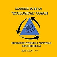 Learning To Be an “Ecological” Coach: Developing Attuned & Adaptable Coaching Skills Learning To Be an “Ecological” Coach: Developing Attuned & Adaptable Coaching Skills Kindle