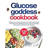 Glucose Goddess Cookbook: 100 Easy Low-Sugar Recipes for Health and Vitality to Enhance Your Wellbeing and Longevity Through Smart Diet and Blood Sugar Control Glucose Goddess Cookbook: 100 Easy Low-Sugar Recipes for Health and Vitality to Enhance Your Wellbeing and Longevity Through Smart Diet and Blood Sugar Control Paperback Kindle