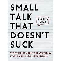 Small Talk that Doesn't Suck: Stop Talking About the Weather & Start Making Real Connections (How to be More Likable and Charismatic Book 36) Small Talk that Doesn't Suck: Stop Talking About the Weather & Start Making Real Connections (How to be More Likable and Charismatic Book 36) Kindle Paperback