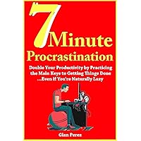 7 Minute Procrastination (2018-2019 Book Guide): Double Your Productivity by Practicing the Main Keys to Getting Things Done…Even if You’re Naturally Lazy