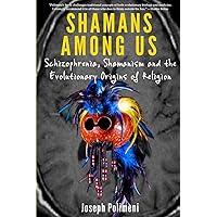 Shamans Among Us: Schizophrenia, Shamanism and the Evolutionary Origins of Religion Shamans Among Us: Schizophrenia, Shamanism and the Evolutionary Origins of Religion Paperback Kindle Hardcover