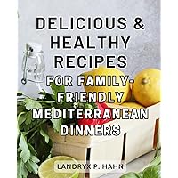 Delicious & Healthy Recipes for Family-Friendly Mediterranean Dinners: Wholesome Mediterranean Delights: Mouthwatering & Nourishing Recipes for Shared Family Meals