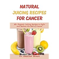 NATURAL JUICING RECIPES FOR CANCER: 20+ Organic Juicing Recipes to Fight and Reduce the Risk of Cancer (NUTRITIOUS JUICING AND SMOOTHIE FOR LIFE) NATURAL JUICING RECIPES FOR CANCER: 20+ Organic Juicing Recipes to Fight and Reduce the Risk of Cancer (NUTRITIOUS JUICING AND SMOOTHIE FOR LIFE) Kindle Paperback