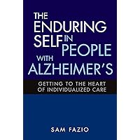 The Enduring Self in People with Alzheimer's: Getting to the Heart of Individualized Care The Enduring Self in People with Alzheimer's: Getting to the Heart of Individualized Care Kindle Paperback