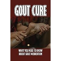 Gout Cure: What You Need To Know About Gout Medication