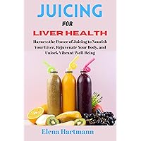 Juicing for Liver Health: Harness the Power of Juicing to Nourish Your Liver, Rejuvenate Your Body, and Unlock Vibrant Well-Being (Elena's Healthy Drink Recipes) Juicing for Liver Health: Harness the Power of Juicing to Nourish Your Liver, Rejuvenate Your Body, and Unlock Vibrant Well-Being (Elena's Healthy Drink Recipes) Kindle Paperback