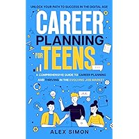 Career Planning for Teens: Unlock Your Path to Success in the Digital Age: A Comprehensive Guide to Career Planning and Thriving in the Evolving Job Market