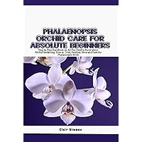 PHALAENOPSIS ORCHID CARE FOR ABSOLUTE BEGINNERS: Step by Step Handbook on All You Need to Know about Orchid Gardening, How to, Trim, Fertilize, Grow and Care for Phalaenopsis Moth PHALAENOPSIS ORCHID CARE FOR ABSOLUTE BEGINNERS: Step by Step Handbook on All You Need to Know about Orchid Gardening, How to, Trim, Fertilize, Grow and Care for Phalaenopsis Moth Kindle Paperback