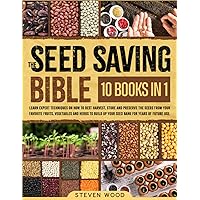 The Seed Saving Bible: Learn Expert Techniques on How to Best Harvest, Store and Preserve the Seeds from Your Favorite Fruits, Vegetables and Herbs to Build Up Your Seed Bank for Years of Future Use