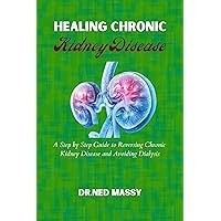Healing Chronic Kidney Disease: A Step by Step Guide to Reversing Chronic Kidney Disease and Avoiding Dialysis Healing Chronic Kidney Disease: A Step by Step Guide to Reversing Chronic Kidney Disease and Avoiding Dialysis Kindle Paperback