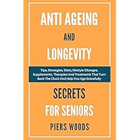 ANTI AGEING AND LONGEVITY SECRETS FOR SENIORS: TIPS, STRATEGIES, DIETS, LIFESTYLE CHANGES, SUPPLEMENTS, THERAPIES AND TREATMENTS THAT TURN BACK THE CLOCK ... Health, Diseases, Remedies, and Wellness) ANTI AGEING AND LONGEVITY SECRETS FOR SENIORS: TIPS, STRATEGIES, DIETS, LIFESTYLE CHANGES, SUPPLEMENTS, THERAPIES AND TREATMENTS THAT TURN BACK THE CLOCK ... Health, Diseases, Remedies, and Wellness) Kindle Hardcover Paperback