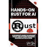 Hands-On Rust for AI: A Beginner's Guide to Building Smart and Efficient Machine Learning Applications Hands-On Rust for AI: A Beginner's Guide to Building Smart and Efficient Machine Learning Applications Kindle Paperback