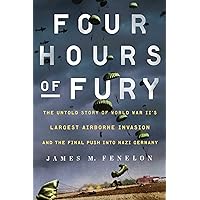 Four Hours of Fury: The Untold Story of World War II's Largest Airborne Invasion and the Final Push into Nazi Germany Four Hours of Fury: The Untold Story of World War II's Largest Airborne Invasion and the Final Push into Nazi Germany Hardcover Kindle Audible Audiobook Paperback Audio CD