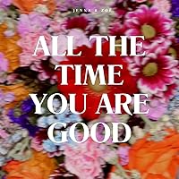 All The Time You Are Good