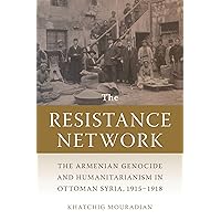 The Resistance Network: The Armenian Genocide and Humanitarianism in Ottoman Syria, 1915–1918 (Armenian History, Society, and Culture) The Resistance Network: The Armenian Genocide and Humanitarianism in Ottoman Syria, 1915–1918 (Armenian History, Society, and Culture) Paperback Kindle Hardcover