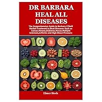 DR BARBARA HEAL ALL DISEASES: The Comprehensive Guide to Barbara O’Neill Herbal Treatment to Beat Diseases Such as Cancer,Herpes,Diabetes,Mucus,Multiple Sclerosis,Arthritis and High Blood Pressure DR BARBARA HEAL ALL DISEASES: The Comprehensive Guide to Barbara O’Neill Herbal Treatment to Beat Diseases Such as Cancer,Herpes,Diabetes,Mucus,Multiple Sclerosis,Arthritis and High Blood Pressure Paperback