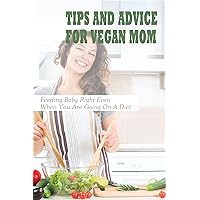 Tips And Advice For Vegan Mom: Feeding Baby Right Even When You Are Going On A Diet: Nutrients For Breastfeeding Mom