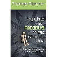 My Child is... ANXIOUS: What should I do?: A parental guide to child anxiety and phobias My Child is... ANXIOUS: What should I do?: A parental guide to child anxiety and phobias Kindle Paperback