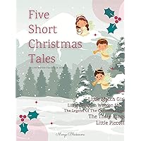 Five Short Christmas Tales | Illustrated Tales for Kids: Bedtime Stories about Christmas Spirit and Traditions. Also Important Lessons for All Kids about What is Really Important in Life Five Short Christmas Tales | Illustrated Tales for Kids: Bedtime Stories about Christmas Spirit and Traditions. Also Important Lessons for All Kids about What is Really Important in Life Kindle