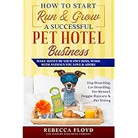 How to Start Run & Grow a Successful Pet Hotel Business: Dog Boarding, Cat Boarding, Pet Kennel, Doggie Daycare & Pet Sitting - Make Money Be Your Own Boss, Work with Animals You Love & Adore How to Start Run & Grow a Successful Pet Hotel Business: Dog Boarding, Cat Boarding, Pet Kennel, Doggie Daycare & Pet Sitting - Make Money Be Your Own Boss, Work with Animals You Love & Adore Paperback Audible Audiobook Kindle