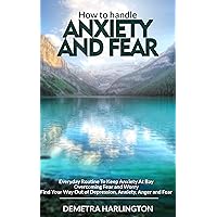 How to handle anxiety and fear: Everyday Routine To Keep Anxiety At Bay - Overcoming Fear and Worry - Find Your Way Out of Depression, Anxiety, Anger and Fear How to handle anxiety and fear: Everyday Routine To Keep Anxiety At Bay - Overcoming Fear and Worry - Find Your Way Out of Depression, Anxiety, Anger and Fear Kindle Paperback