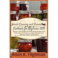 Amish Canning and Preserving Cookbook for Beginners 2024: Delicious 1200 Days Recipes of Homemade Storage & Food Preservation with Pressure and Water Bath Canning to Make Jams, Sauces, Jellies & More
