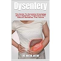 Dysentery : The Guide To Complete Knowledge About Dysentery, Treatments And Natural Remedies That Works Dysentery : The Guide To Complete Knowledge About Dysentery, Treatments And Natural Remedies That Works Kindle Paperback