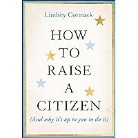 How to Raise a Citizen (And Why It's Up to You to Do It) How to Raise a Citizen (And Why It's Up to You to Do It) Hardcover