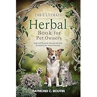 THE ULTIMATE HERBAL BOOK FOR PET OWNERS: Safe & Effective Herbal Remedies for Home Animals THE ULTIMATE HERBAL BOOK FOR PET OWNERS: Safe & Effective Herbal Remedies for Home Animals Kindle Paperback