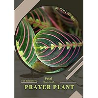Prayer Plant: Prodigy Petal, Plant Guide Prayer Plant: Prodigy Petal, Plant Guide Kindle Paperback