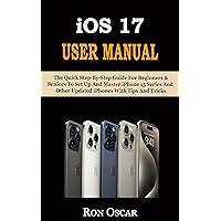 IOS 17 USER MANUAL: The Quick Step-By-Step Guide For Beginners & Seniors To Set Up And Master iPhone 15 Series And Other Updated iPhones With Tips And Tricks IOS 17 USER MANUAL: The Quick Step-By-Step Guide For Beginners & Seniors To Set Up And Master iPhone 15 Series And Other Updated iPhones With Tips And Tricks Kindle Hardcover Paperback