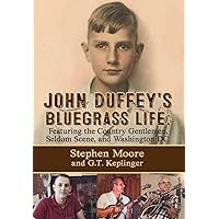 JOHN DUFFEY'S BLUEGRASS LIFE: FEATURING THE COUNTRY GENTLEMEN, SELDOM SCENE, AND WASHINGTON, D.C. - Second Edition JOHN DUFFEY'S BLUEGRASS LIFE: FEATURING THE COUNTRY GENTLEMEN, SELDOM SCENE, AND WASHINGTON, D.C. - Second Edition Hardcover Kindle Paperback