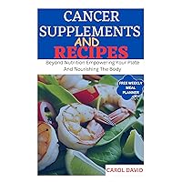 CANCER SUPPLEMENTS AND RECIPES: Beyond Nutrition Empowering Your Plate and Nourishing the Body CANCER SUPPLEMENTS AND RECIPES: Beyond Nutrition Empowering Your Plate and Nourishing the Body Kindle Paperback