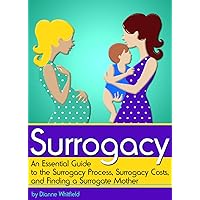 Surrogacy: An Essential Guide to the Surrogacy Process, Surrogacy Costs, and Finding a Surrogate Mother Surrogacy: An Essential Guide to the Surrogacy Process, Surrogacy Costs, and Finding a Surrogate Mother Kindle Paperback