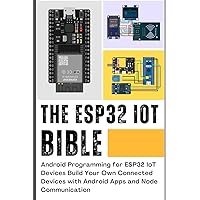 THE ESP32 IOT BIBLE: Android Programming for ESP32 IoT Devices Build Your Own Connected Devices with Android Apps and Node Communication THE ESP32 IOT BIBLE: Android Programming for ESP32 IoT Devices Build Your Own Connected Devices with Android Apps and Node Communication Paperback Kindle