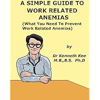 A Simple Guide To Work Related Anemias (What You Need to Prevent Work Related Anemias) (A Simple Guide to Medical Conditions) A Simple Guide To Work Related Anemias (What You Need to Prevent Work Related Anemias) (A Simple Guide to Medical Conditions) Kindle