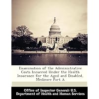 Examination of the Administrative Costs Incurred Under the Health Insurance for the Aged and Disabled, Medicare Part A