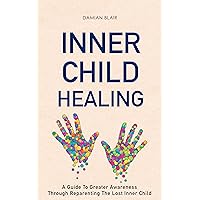 Inner Child Healing: A Guide To Greater Awareness Through Reparenting The Lost Inner Child (Breaking Free: A Mental Health Series)
