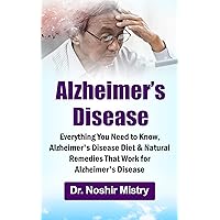 Alzheimer’s Disease: Everything You Need to Know, Alzheimer's Disease Diet & Natural Remedies That Work for Alzheimer's Disease Alzheimer’s Disease: Everything You Need to Know, Alzheimer's Disease Diet & Natural Remedies That Work for Alzheimer's Disease Kindle Paperback