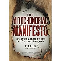 The Mitochondriac Manifesto: How Nature Nurtures the Body, and Technology Torments It The Mitochondriac Manifesto: How Nature Nurtures the Body, and Technology Torments It Paperback Hardcover